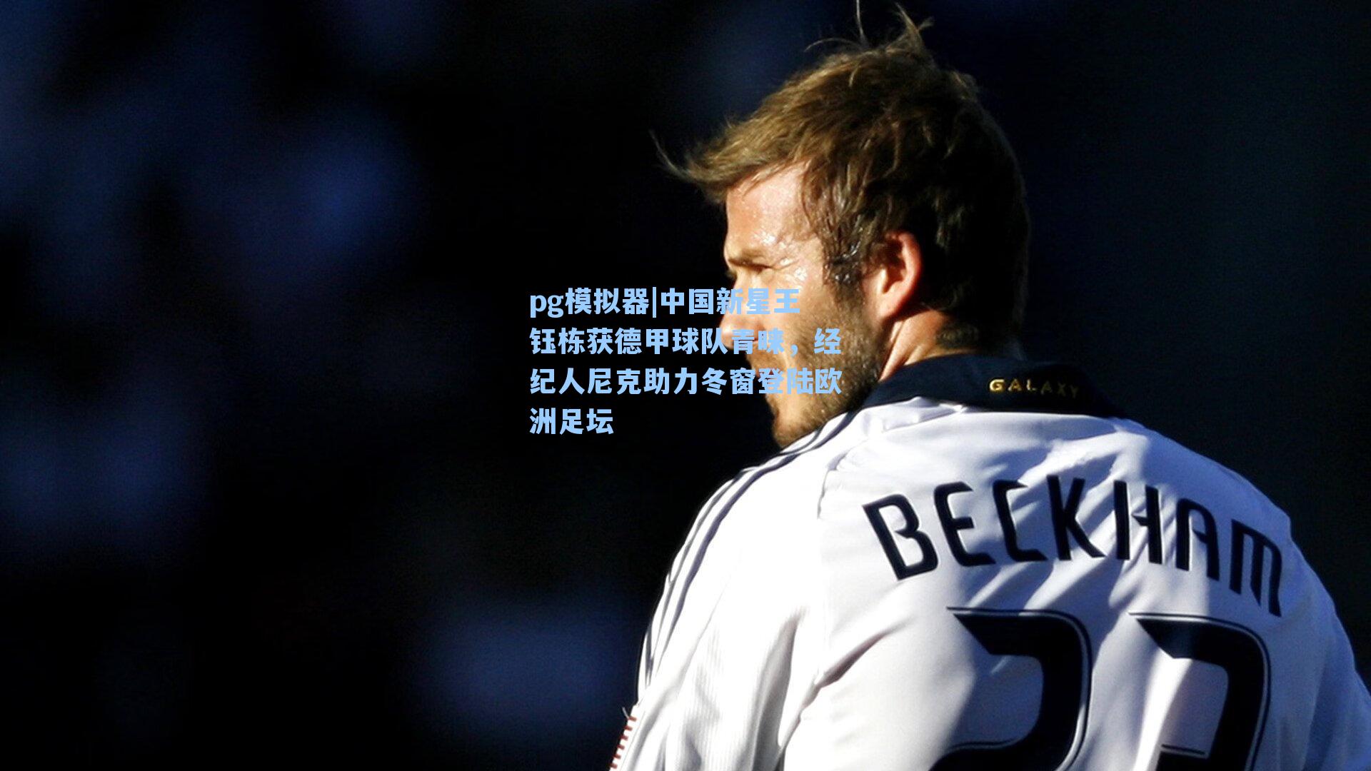 中国新星王钰栋获德甲球队青睐,经纪人尼克助力冬窗登陆欧洲足坛