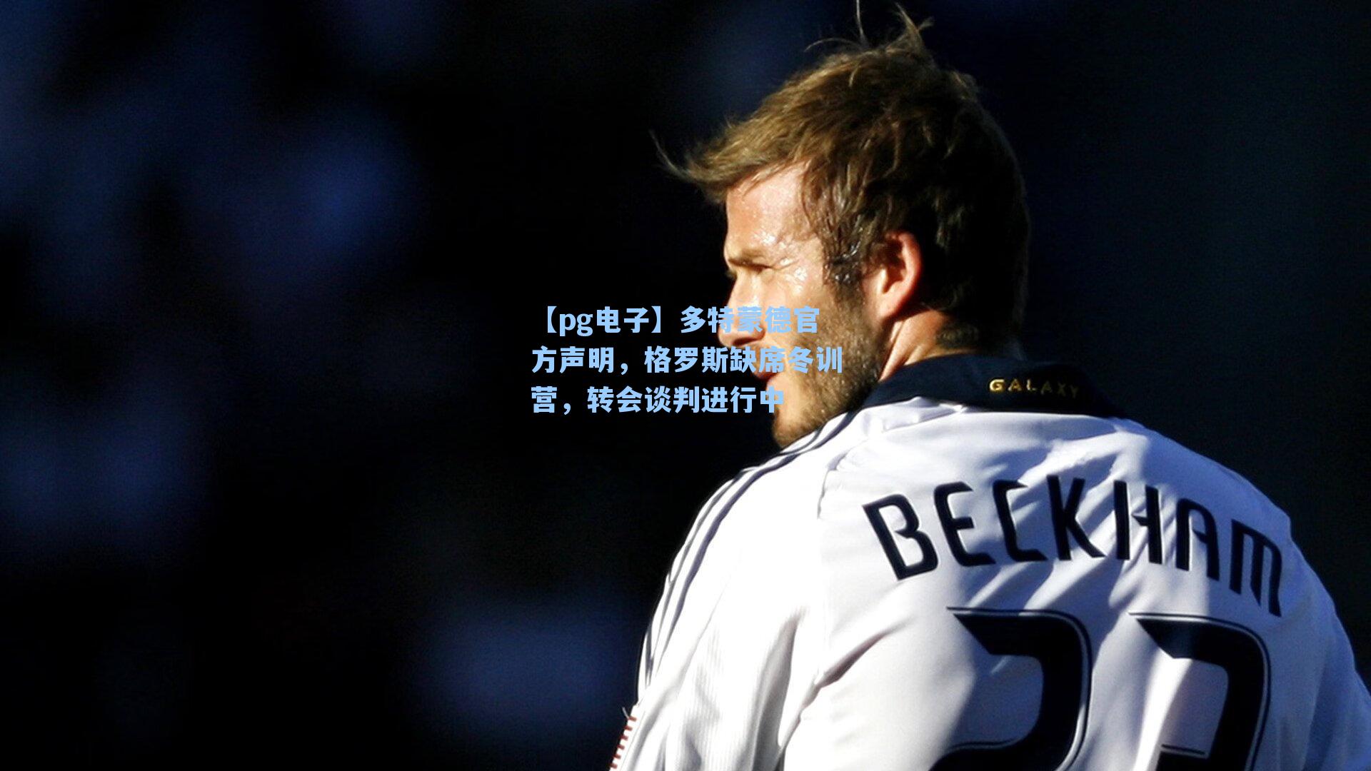 多特蒙德官方声明,格罗斯缺席冬训营,转会谈判进行中