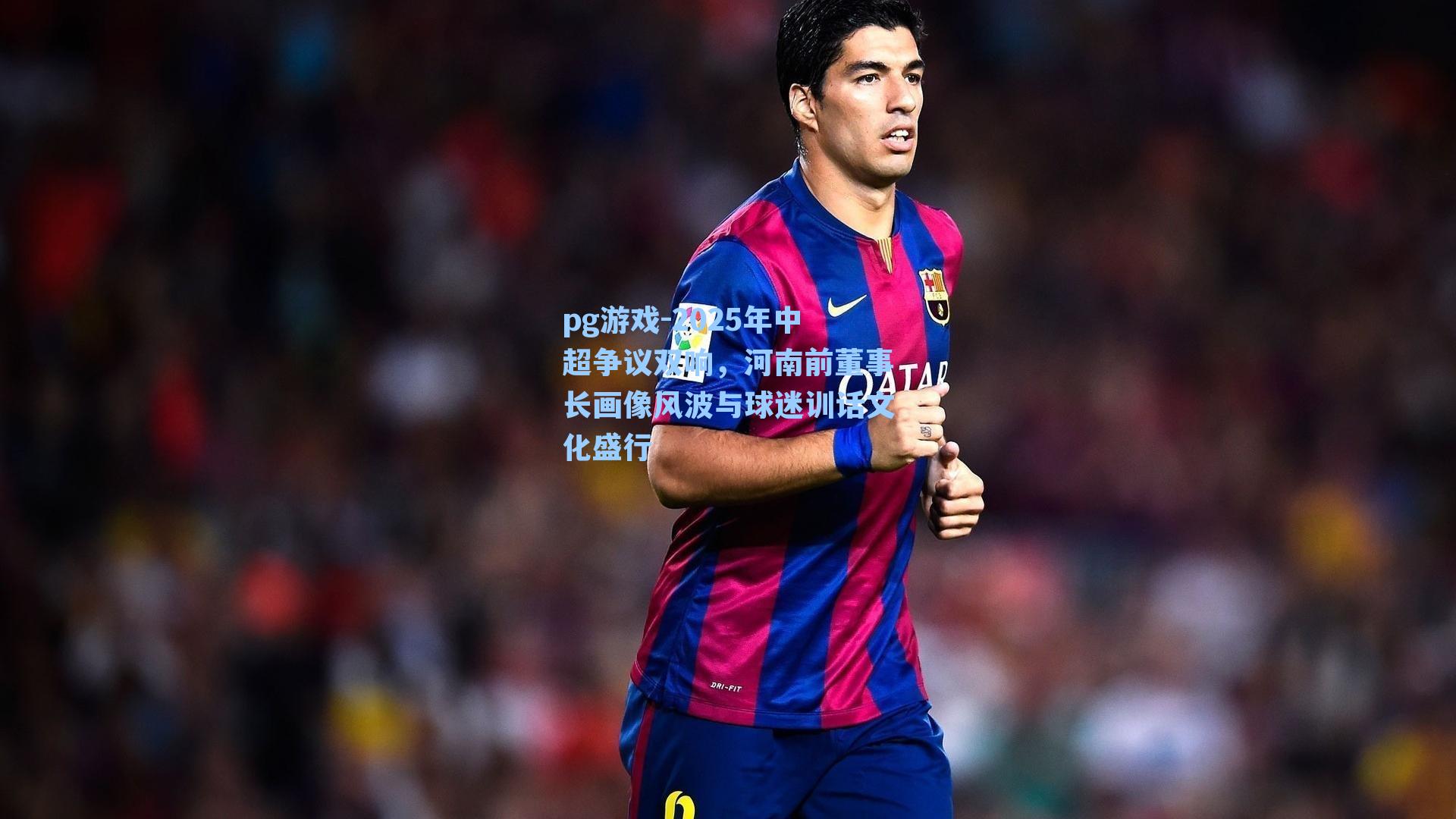 2025年中超争议双响,河南前董事长画像风波与球迷训话文化盛行