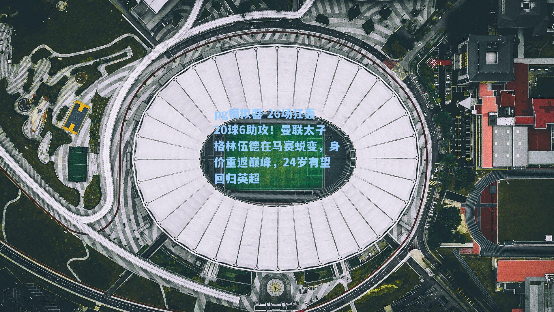 26场狂轰20球6助攻！曼联太子格林伍德在马赛蜕变，身价重返巅峰，24岁有望回归英超