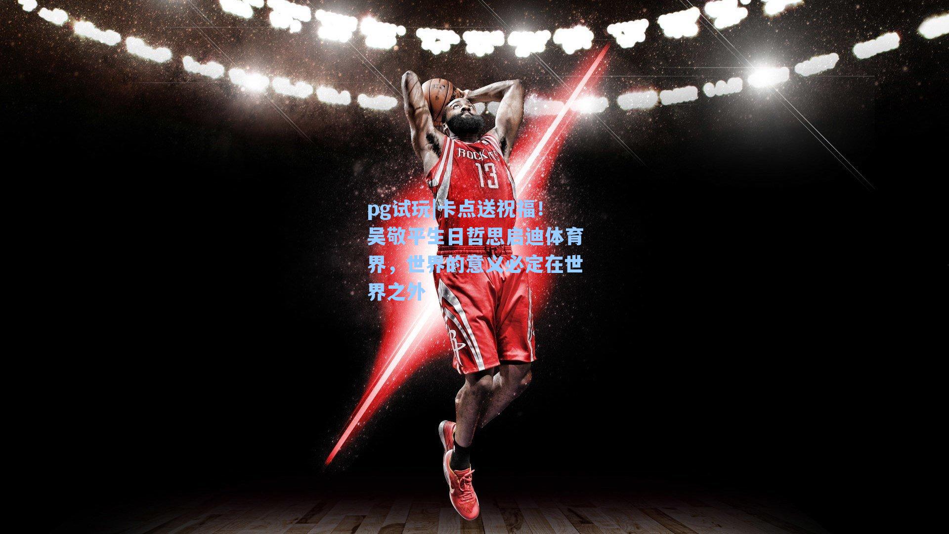 卡点送祝福!吴敬平生日哲思启迪体育界,世界的意义必定在世界之外