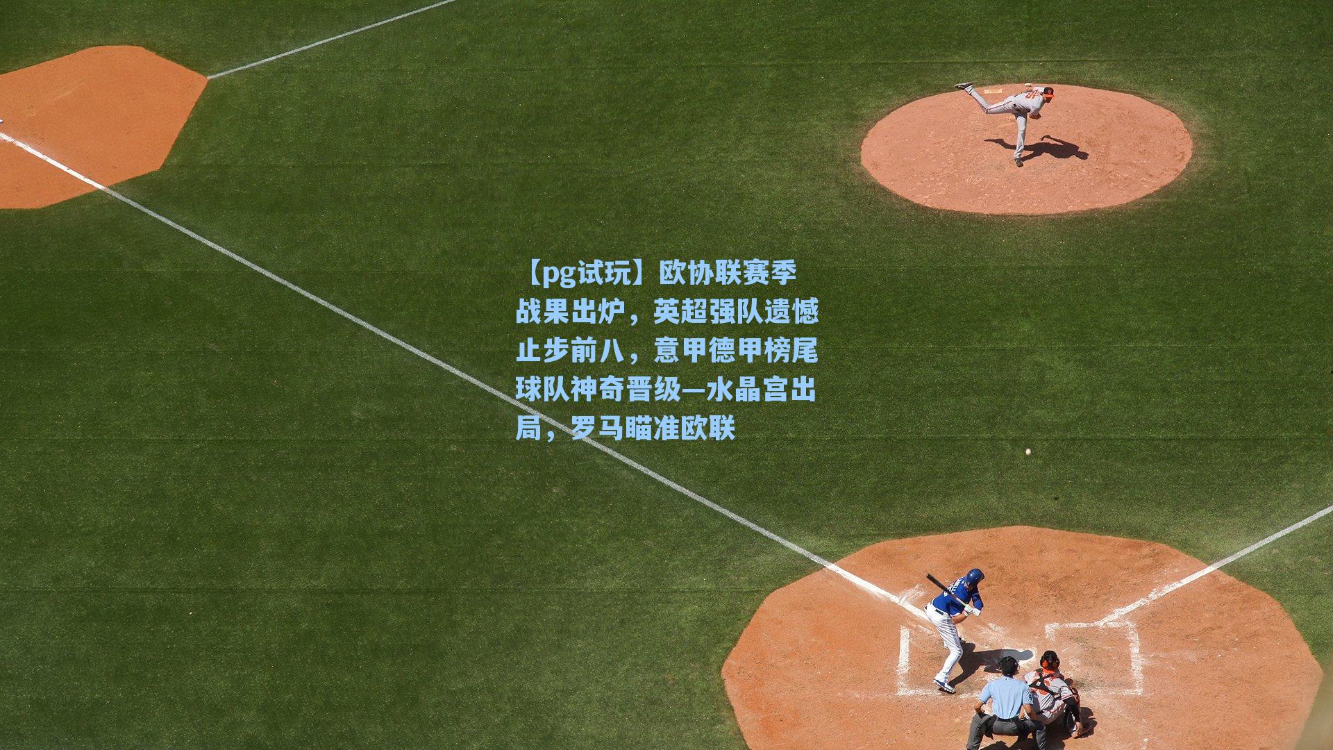 欧协联赛季战果出炉，英超强队遗憾止步前八，意甲德甲榜尾球队神奇晋级—水晶宫出局，罗马瞄准欧联