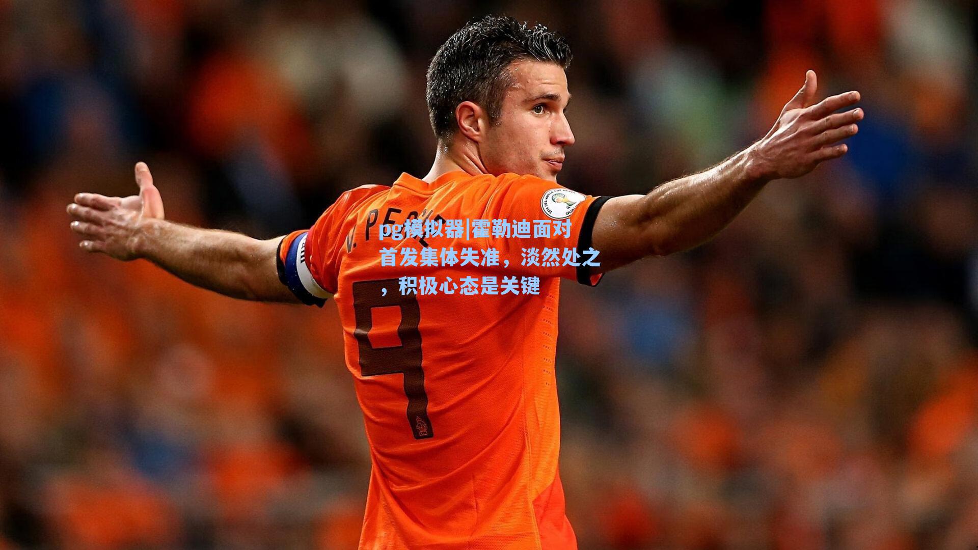霍勒迪面对首发集体失准，淡然处之，积极心态是关键