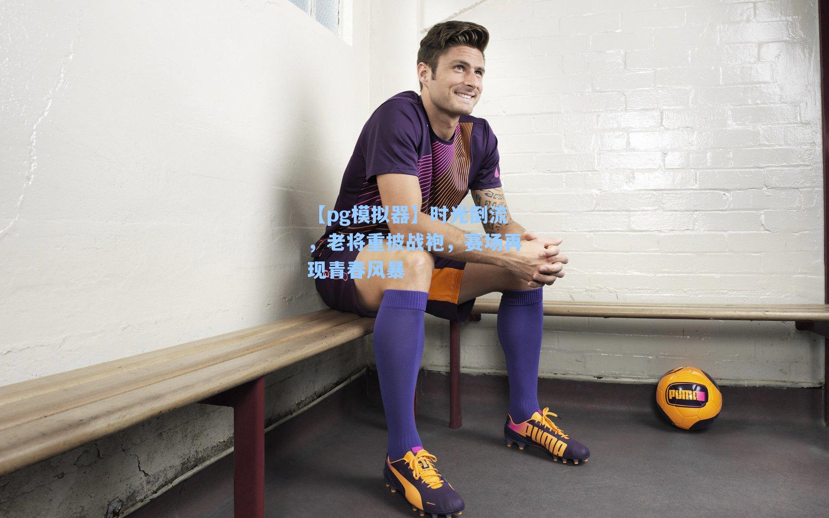 时光倒流,老将重披战袍,赛场再现青春风暴