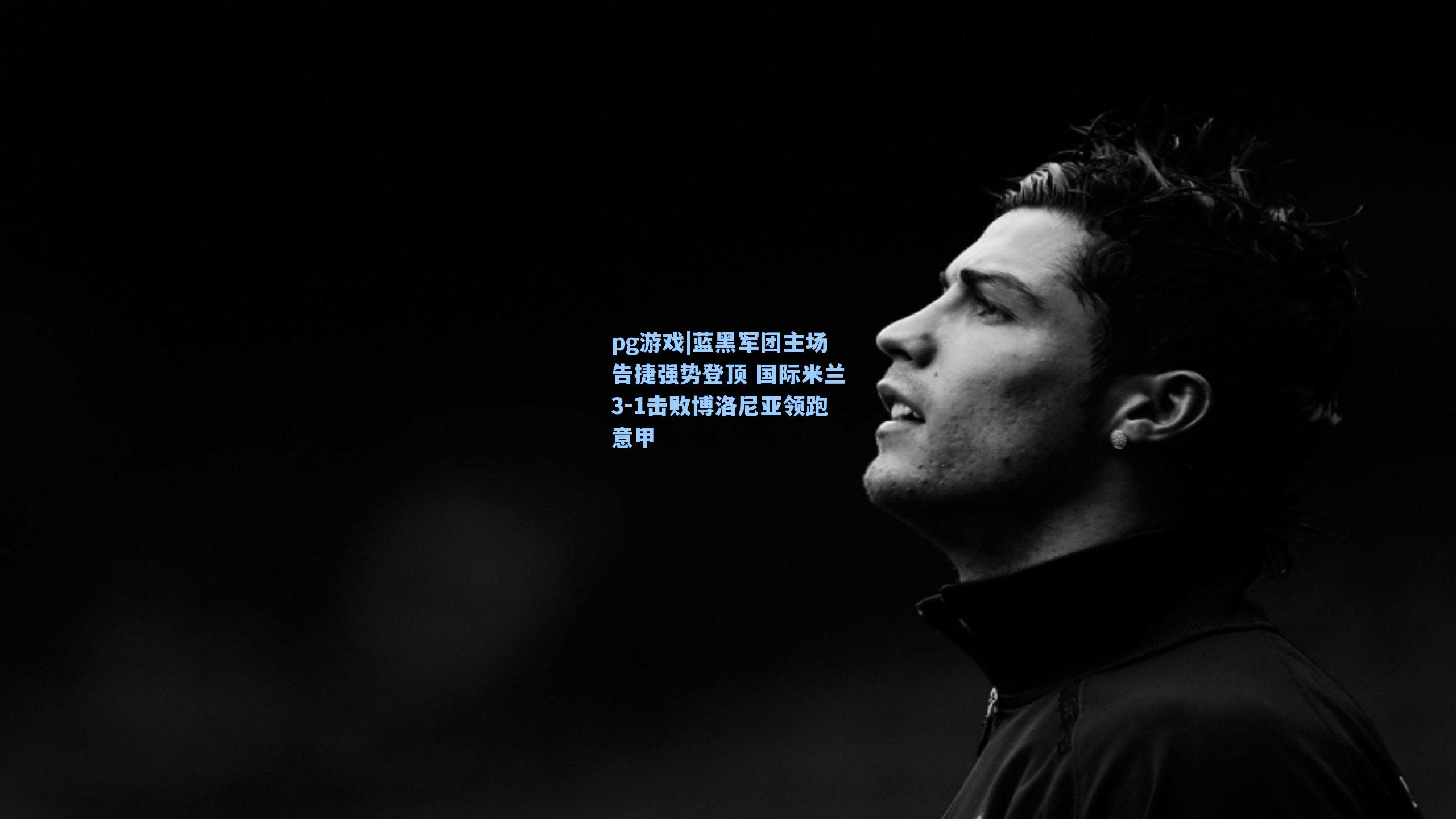 蓝黑军团主场告捷强势登顶 国际米兰3-1击败博洛尼亚领跑意甲