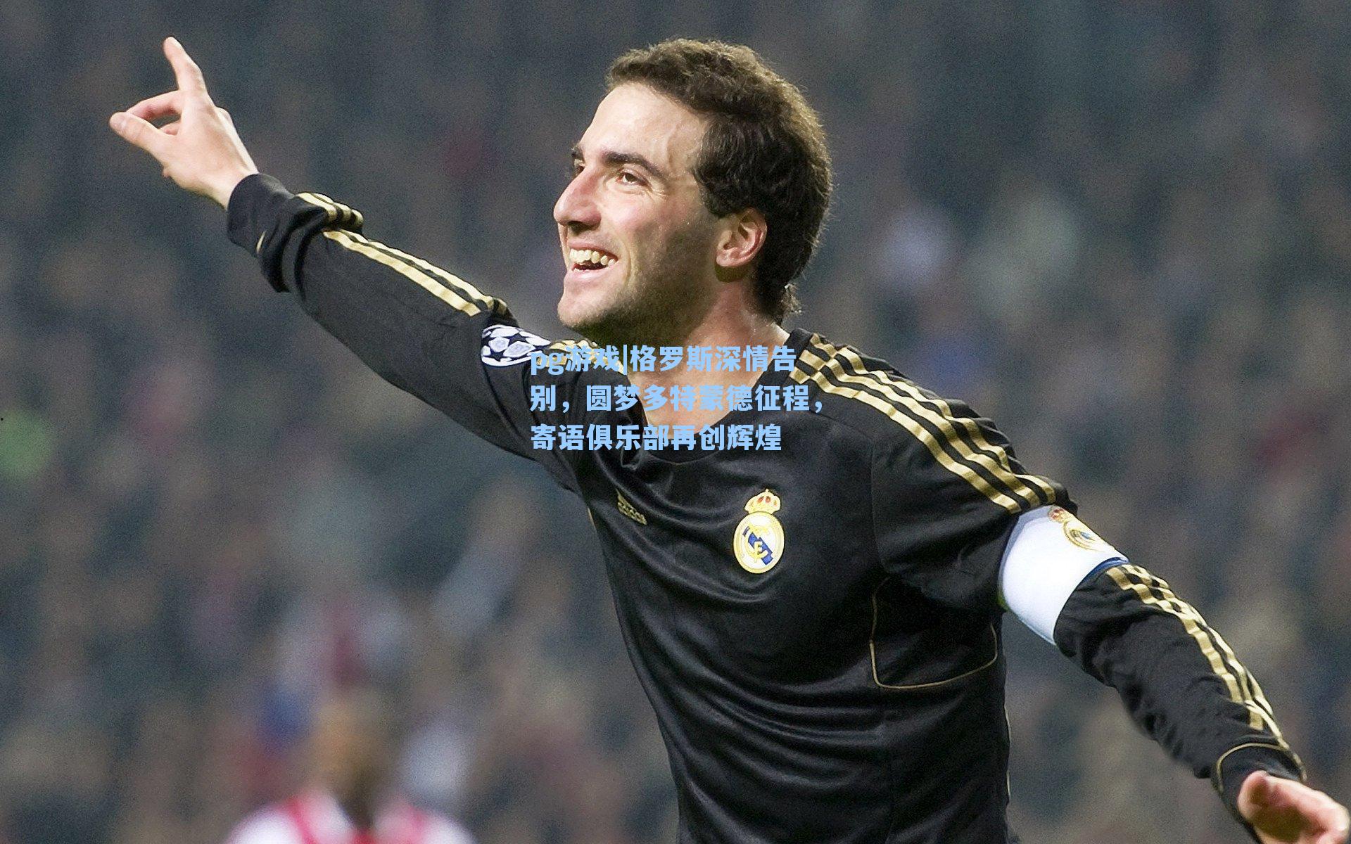 格罗斯深情告别,圆梦多特蒙德征程,寄语俱乐部再创辉煌