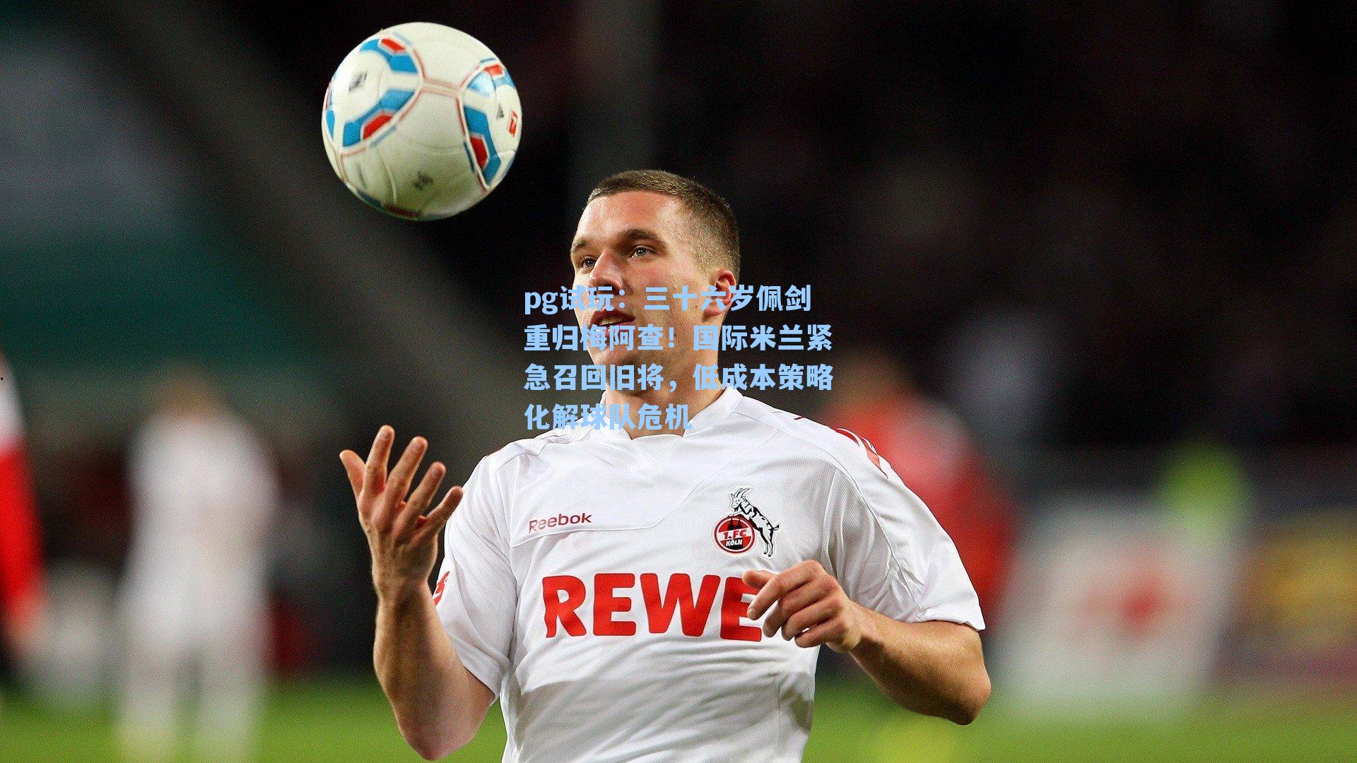 三十六岁佩剑重归梅阿查!国际米兰紧急召回旧将,低成本策略化解球队危机