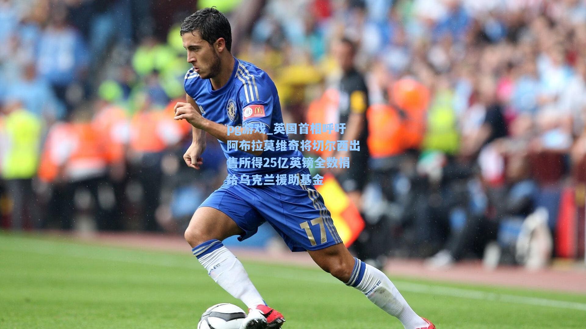 英国首相呼吁阿布拉莫维奇将切尔西出售所得25亿英镑全数捐给乌克兰援助基金