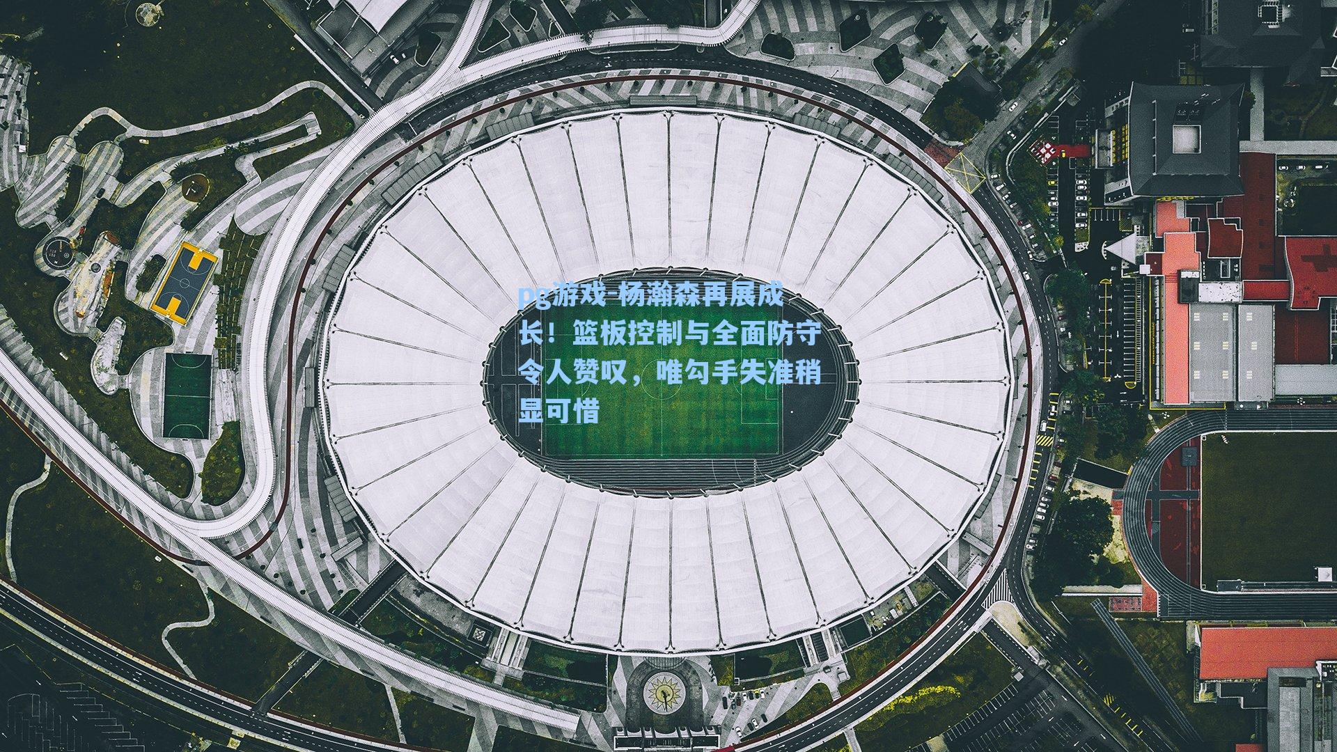 杨瀚森再展成长！篮板控制与全面防守令人赞叹，唯勾手失准稍显可惜