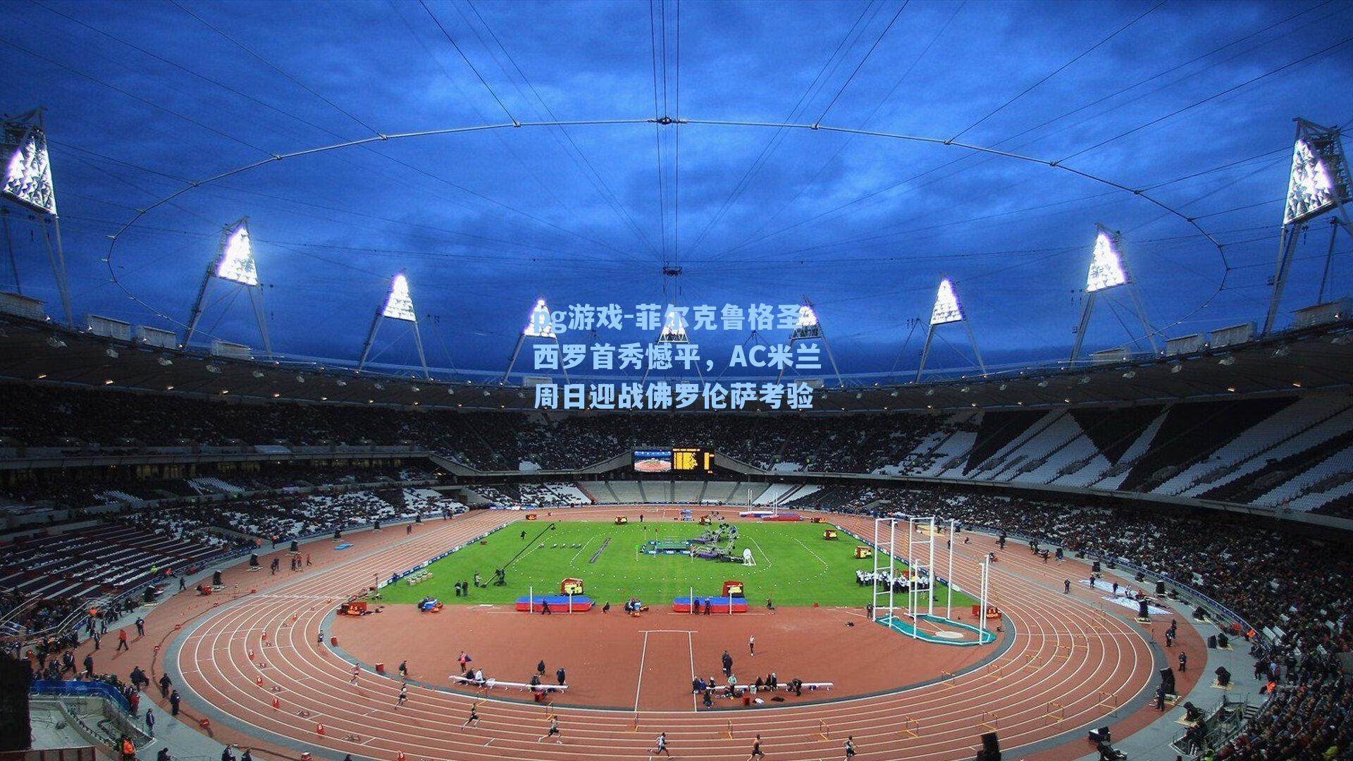 菲尔克鲁格圣西罗首秀憾平，AC米兰周日迎战佛罗伦萨考验